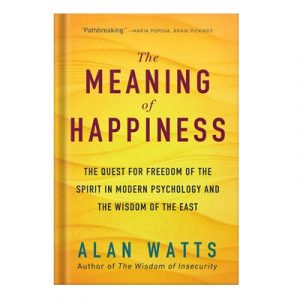 The Meaning of Happiness The Quest For Freedom Of The Spirit In Modern Psychology And The Wisdom Of The East, 3rd Edition by Alan Watts