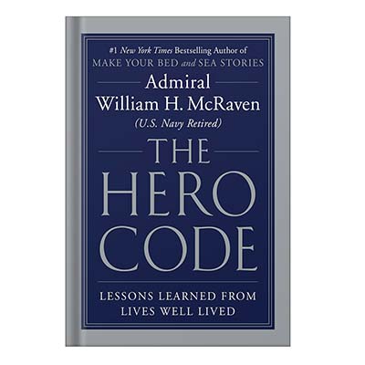 The Hero Code Lessons Learned from Lives Well Lived by Admiral William H. McRaven