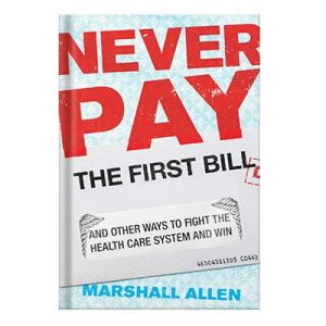 Never Pay the First Bill And Other Ways to Fight the Health Care System and Win by Marshall Allen