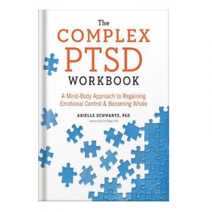 The Complex PTSD Workbook A Mind-Body Approach to Regaining Emotional Control and Becoming Whole by Arielle Schwartz Jim Knipe