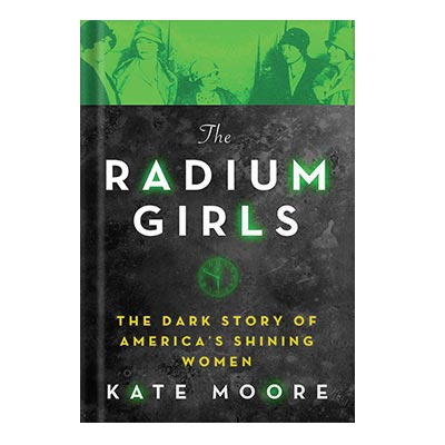 The Radium Girls The Dark Story of America’s Shining Women by Kate Moore