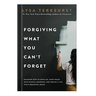 Forgiving What You Cant Forget Discover How to Move On, Make Peace With Painful Memories, and Create a Life Thats Beautiful Again