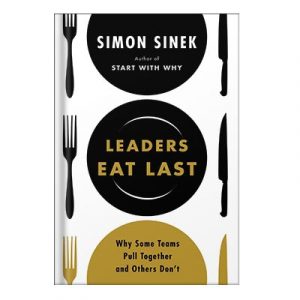 Leaders Eat Last Why Some Teams Pull Together and Others Don’t by Simon Sinek
