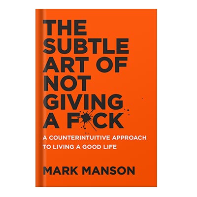 The Subtle Art of Not Giving a F*ck A Counterintuitive Approach to Living a Good Life by Mark Manson