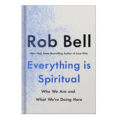 Everything Is Spiritual Who We Are and What We’re Doing Here by Rob Bell