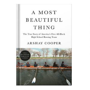 A Most Beautiful Thing The True Story of Americas First All-black High School Rowing Team by Arshay Cooper