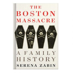 The Boston Massacre A Family History by Serena R. Zabin