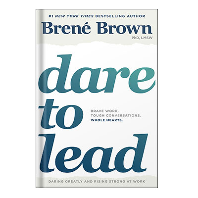 Dare to Lead Brave Work. Tough Conversations. Whole Hearts. by Brené Brown