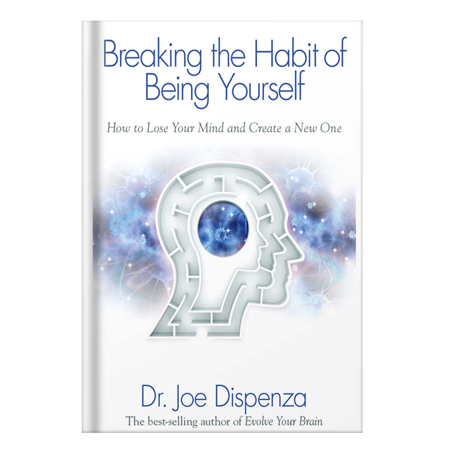 Breaking The Habit of Being Yourself How to Lose Your Mind and Create a New One by Joe Dispenza Dr.
