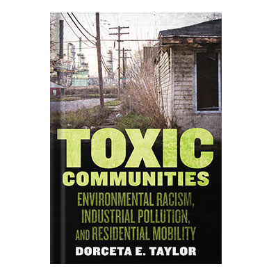 Toxic Communities Environmental Racism, Industrial Pollution, and Residential Mobility by Dorceta Taylor