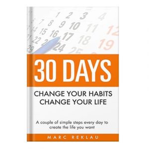 30 Days Change Your Habits, Change Your Life A Couple of Simple Steps Every Day to Create the Life You Want by Reklau, Marc