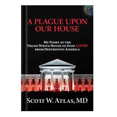 A Plague Upon Our House My Fight at the Trump White House to Stop COVID from Destroying America by Atlas M.D., Scott W.