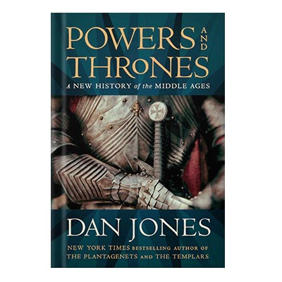 Powers and Thrones A New History of the Middle Ages by Dan Jones