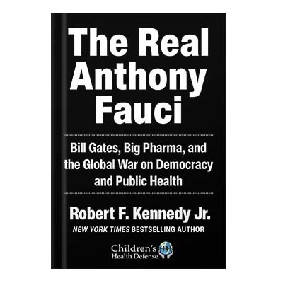 The Real Anthony Fauci Bill Gates, Big Pharma, and the Global War on Democracy and Public Health