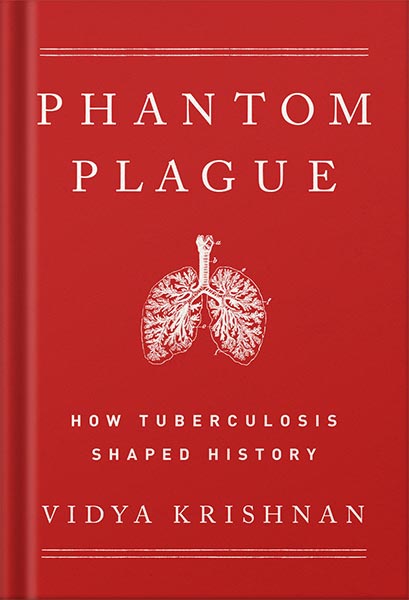 Phantom Plague: How Tuberculosis Shaped History by Vidya Krishnan