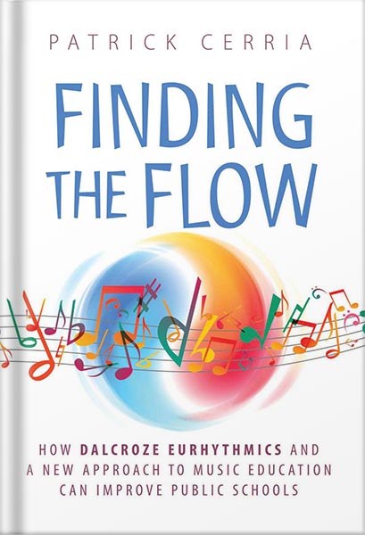 Finding the Flow: How Dalcroze Eurhythmics and a New Approach to Music Education Can Improve Public Schools by Patrick Cerria