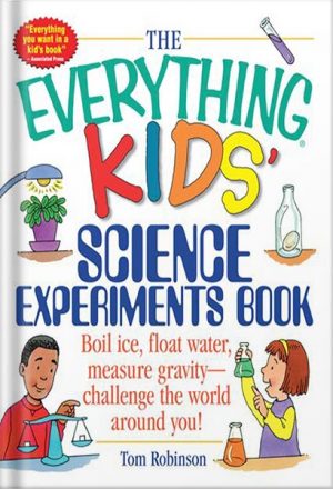 The Everything Kids' Science Experiments Book: Boil Ice, Float Water, Measure Gravity-Challenge the World Around You! (Everything® Kids) by Tom Robinson