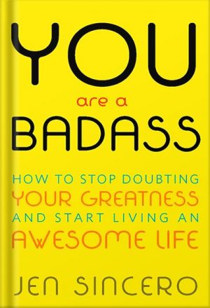 You Are a Badass®: How to Stop Doubting Your Greatness and Start Living an Awesome Life by Jen Sincero