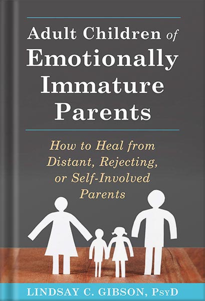 Adult Children of Emotionally Immature Parents: How to Heal from Distant, Rejecting, or Self-Involved Parents by Lindsay C. Gibson