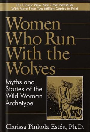 Women Who Run With the Wolves: Myths and Stories of the Wild Woman Archetype by Clarissa Pinkola Estes