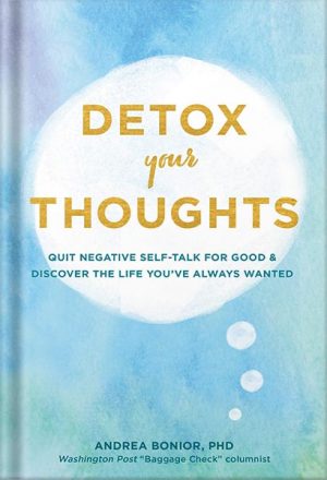 Detox Your Thoughts - Quit Negative Self-Talk for Good and Discover the Life You've Always Wanted by Andrea Bonior, PhD