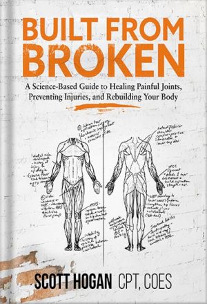 Built from Broken: A Science-Based Guide to Healing Painful Joints, Preventing Injuries, and Rebuilding Your Body by Scott H Hogan
