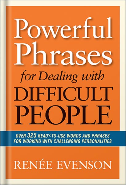 Powerful Phrases for Dealing with Difficult People: Over 325 Ready-to-Use Words and Phrases for Working with Challenging Personalities by Renee Evenson