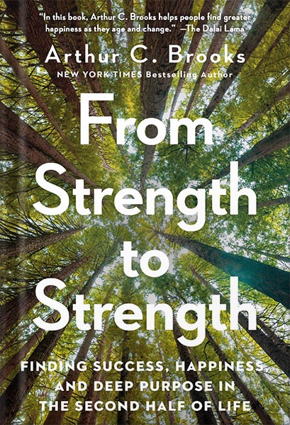 From Strength to Strength: Finding Success, Happiness, and Deep Purpose in the Second Half of Life by Arthur C. Brooks