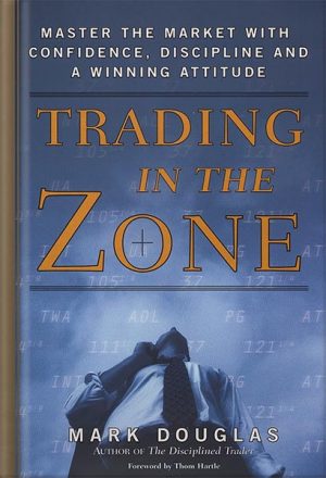 Trading in the Zone: Master the Market with Confidence, Discipline, and a Winning Attitude by Mark Douglas