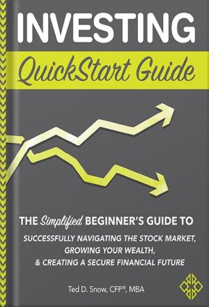 Investing QuickStart Guide: The Simplified Beginner's Guide to Successfully Navigating the Stock Market, Growing Your Wealth & Creating a Secure Financial Future (QuickStart Guides™ - Finance) by Ted D. Snow CFP MBA