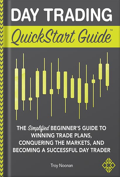 Day Trading QuickStart Guide: The Simplified Beginner's Guide to Winning Trade Plans, Conquering the Markets, and Becoming a Successful Day Trader (QuickStart Guides™ - Finance) by Troy Noonan
