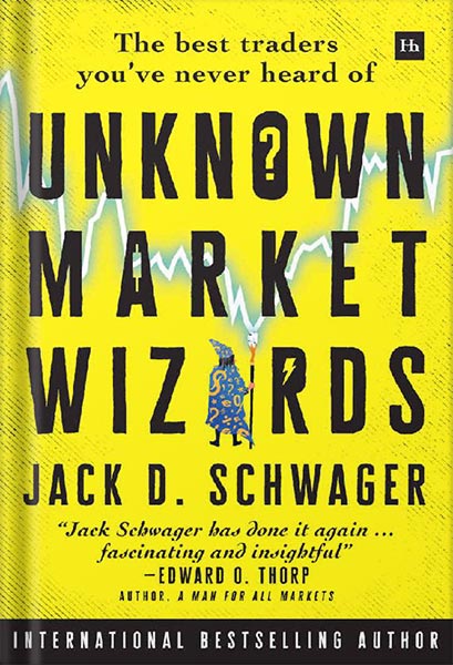Unknown Market Wizards: The best traders you've never heard of by Jack D. Schwager