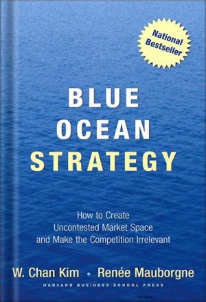 Blue Ocean Strategy, Expanded Edition: How to Create Uncontested Market Space and Make the Competition Irrelevant by W. Chan Kim