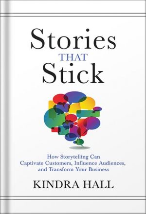 Stories That Stick: How Storytelling Can Captivate Customers, Influence Audiences, and Transform Your Business by Kindra Hall