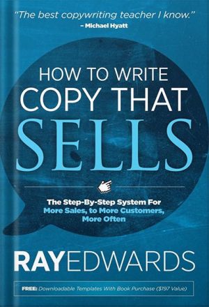 How to Write Copy That Sells: The Step-By-Step System For More Sales, to More Customers, More Often by Ray Edwards