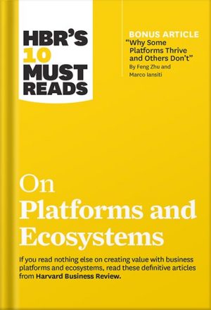 HBR's 10 Must Reads on Platforms and Ecosystems (with bonus article by "Why Some Platforms Thrive and Others Don't" By Feng Zhu and Marco Iansiti) by Harvard Business Review