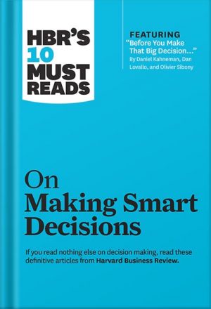 HBR's 10 Must Reads on Making Smart Decisions (with featured article "Before You Make That Big Decision..." by Daniel Kahneman, Dan Lovallo, and Olivier Sibony) by Harvard Business Review