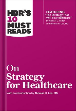 HBR's 10 Must Reads on Strategy for Healthcare (featuring articles by Michael E. Porter and Thomas H. Lee, MD) by Harvard Business Review