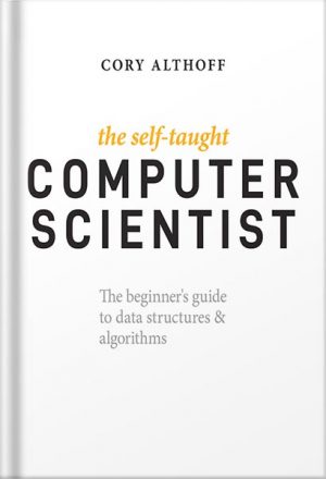 The Self-Taught Computer Scientist: The Beginner's Guide to Data Structures & Algorithms 1st Edition by Cory Althoff