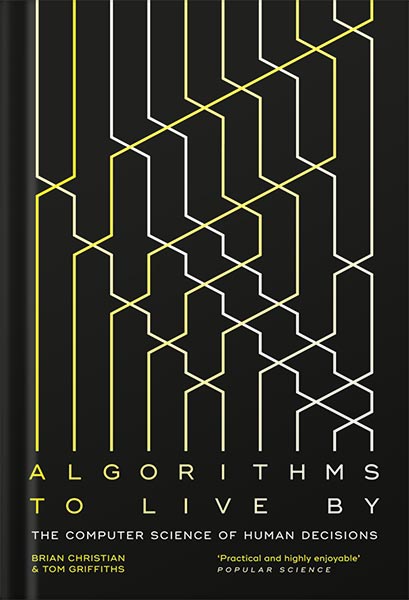 Algorithms to Live By: The Computer Science of Human Decisions by Brian Christian