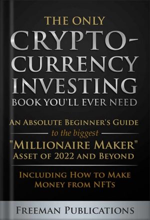 The Only Cryptocurrency Investing Book You'll Ever Need: An Absolute Beginner's Guide to the Biggest "Millionaire Maker" Asset of 2022 and Beyond - Including How to Make Money from NFTs by Freeman Publications