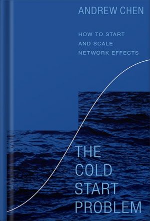 The Cold Start Problem: How to Start and Scale Network Effects by Andrew Chen