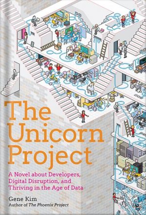 The Unicorn Project: A Novel about Developers, Digital Disruption, and Thriving in the Age of Data by Gene Kim