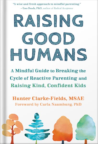 Raising Good Humans: A Mindful Guide to Breaking the Cycle of Reactive Parenting and Raising Kind, Confident Kids by Hunter Clarke-Fields MSAE