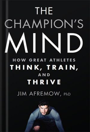 The Champion's Mind: How Great Athletes Think, Train, and Thrive by James A. Afremow