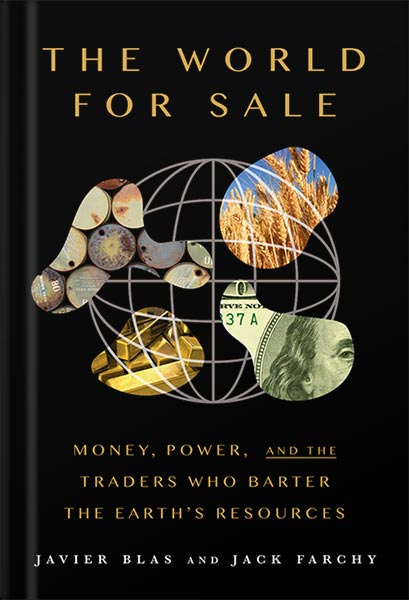 The World for Sale: Money, Power, and the Traders Who Barter the Earth's Resources by Javier Blas