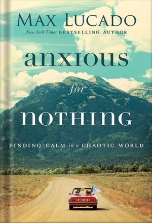 دانلود کتاب Anxious for Nothing: Finding Calm in a Chaotic World by Max Lucado