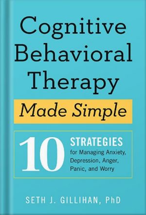 دانلود کتاب Cognitive Behavioral Therapy Made Simple: 10 Strategies for Managing Anxiety, Depression, Anger, Panic, and Worry by Seth J Gillihan PhD