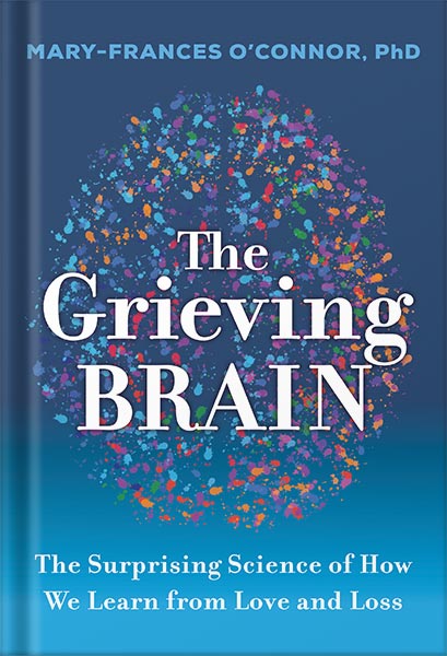 The Grieving Brain: The Surprising Science of How We Learn from Love and Loss by Mary-Frances O'Connor