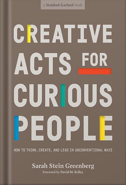 دانلود کتاب Creative Acts for Curious People: How to Think, Create, and Lead in Unconventional Ways (Stanford d.school Library) by Sarah Stein Greenberg